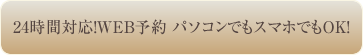 24時間対応！WEB予約 パソコンでもスマホでもOK!